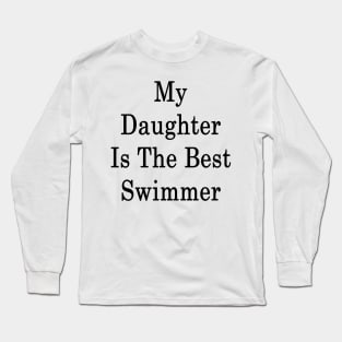 My Daughter Is The Best Swimmer Long Sleeve T-Shirt